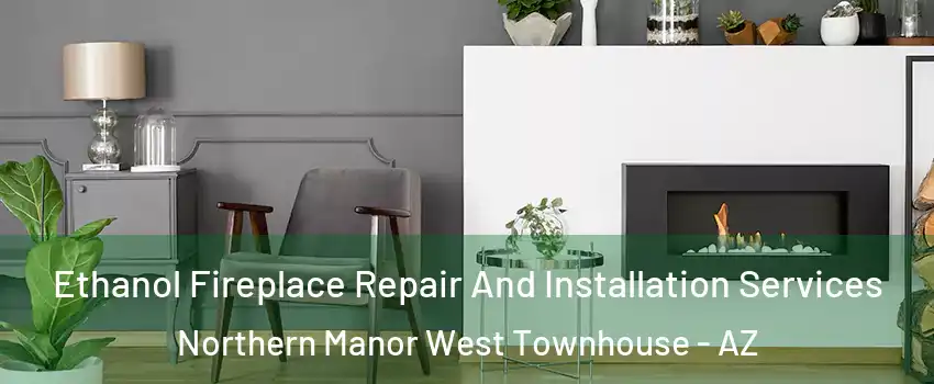 Ethanol Fireplace Repair And Installation Services Northern Manor West Townhouse - AZ