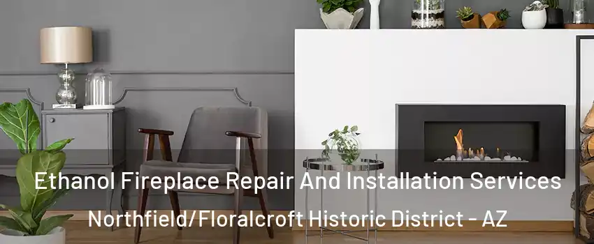 Ethanol Fireplace Repair And Installation Services Northfield/Floralcroft Historic District - AZ
