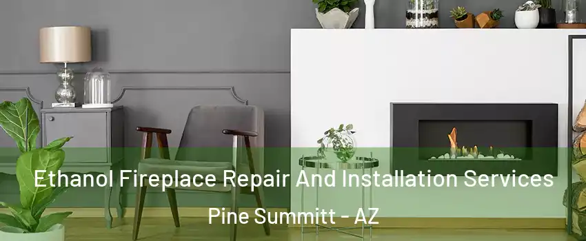 Ethanol Fireplace Repair And Installation Services Pine Summitt - AZ