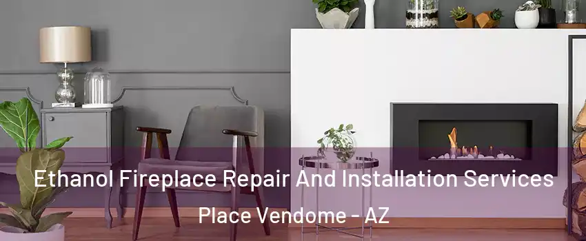 Ethanol Fireplace Repair And Installation Services Place Vendome - AZ