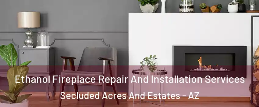 Ethanol Fireplace Repair And Installation Services Secluded Acres And Estates - AZ