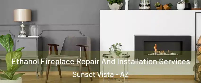 Ethanol Fireplace Repair And Installation Services Sunset Vista - AZ