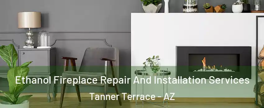 Ethanol Fireplace Repair And Installation Services Tanner Terrace - AZ