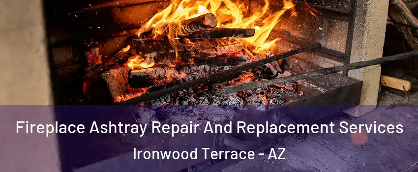 Fireplace Ashtray Repair And Replacement Services Ironwood Terrace - AZ