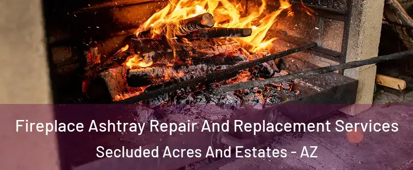 Fireplace Ashtray Repair And Replacement Services Secluded Acres And Estates - AZ