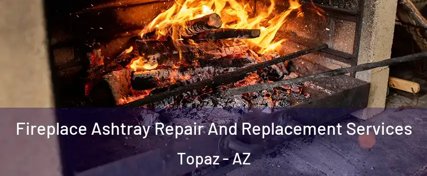 Fireplace Ashtray Repair And Replacement Services Topaz - AZ