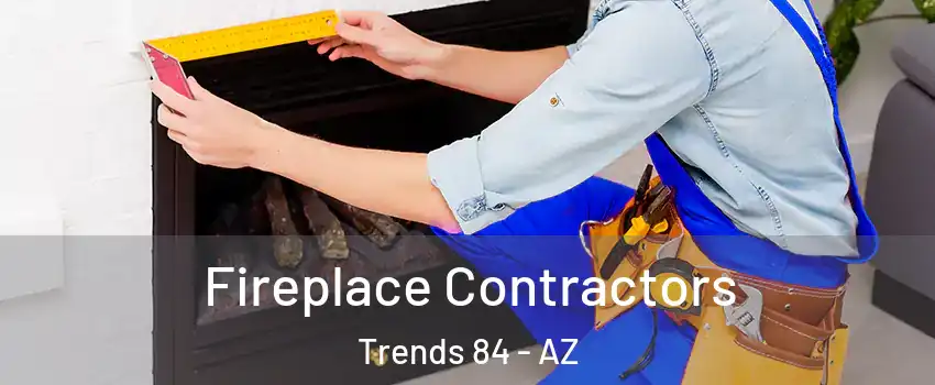 Fireplace Contractors Trends 84 - AZ