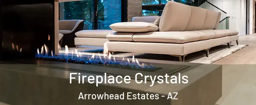 Fireplace Crystals Arrowhead Estates - AZ