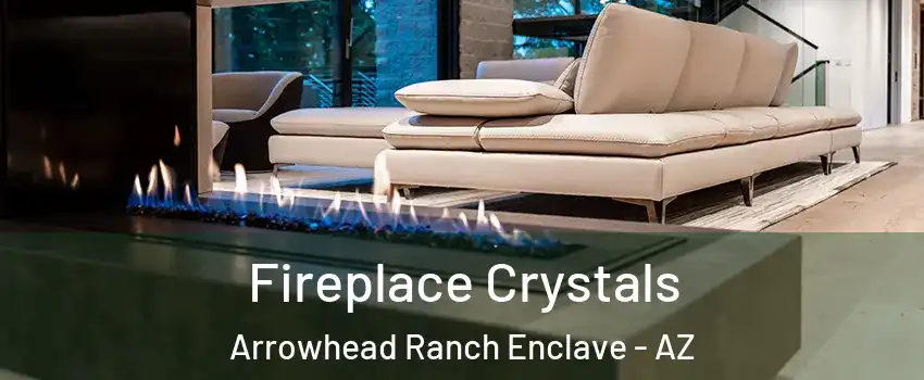 Fireplace Crystals Arrowhead Ranch Enclave - AZ
