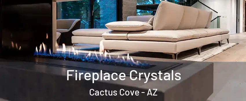 Fireplace Crystals Cactus Cove - AZ