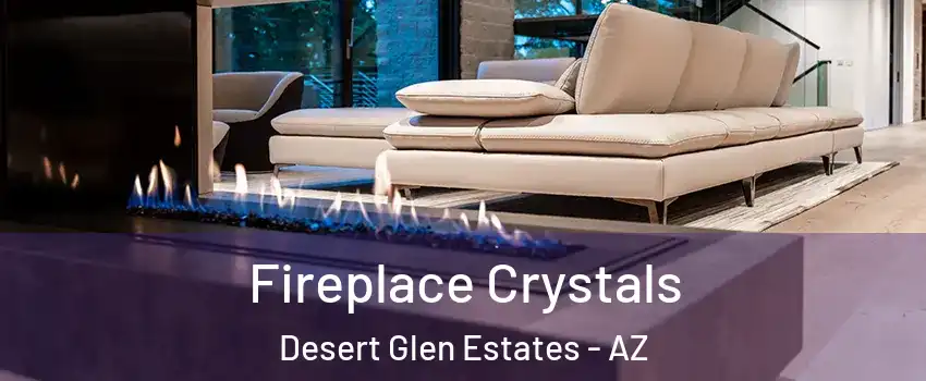 Fireplace Crystals Desert Glen Estates - AZ