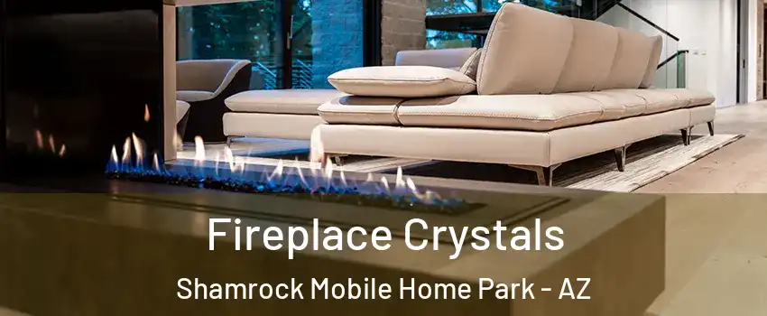 Fireplace Crystals Shamrock Mobile Home Park - AZ