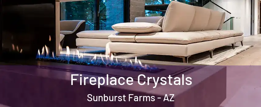 Fireplace Crystals Sunburst Farms - AZ