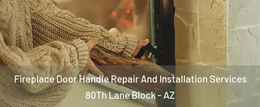 Fireplace Door Handle Repair And Installation Services 80Th Lane Block - AZ