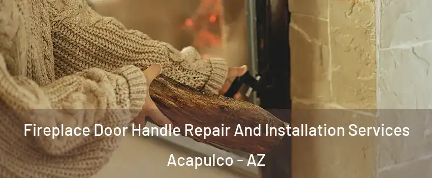 Fireplace Door Handle Repair And Installation Services Acapulco - AZ