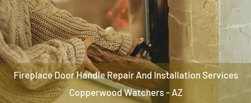 Fireplace Door Handle Repair And Installation Services Copperwood Watchers - AZ