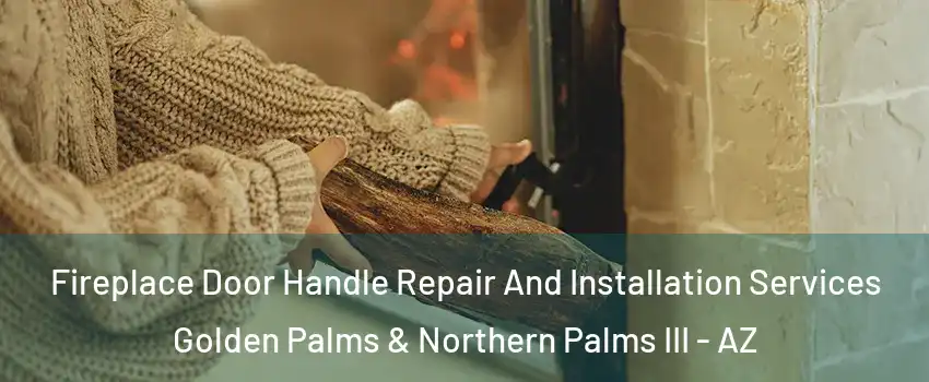 Fireplace Door Handle Repair And Installation Services Golden Palms & Northern Palms III - AZ