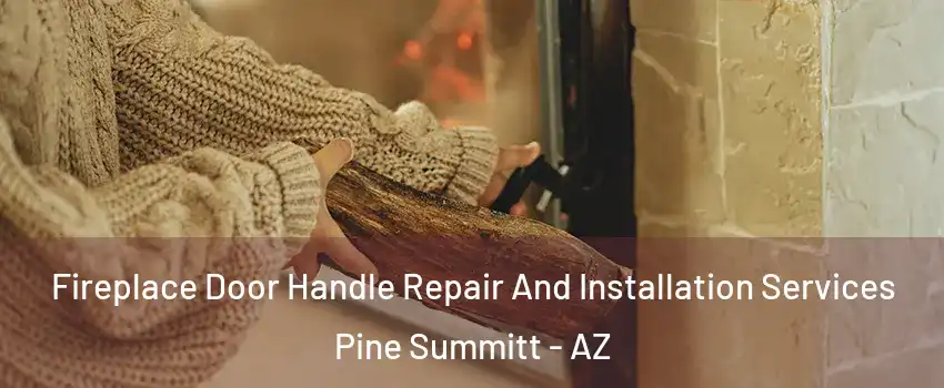 Fireplace Door Handle Repair And Installation Services Pine Summitt - AZ