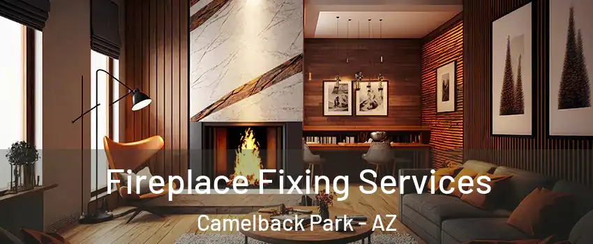 Fireplace Fixing Services Camelback Park - AZ