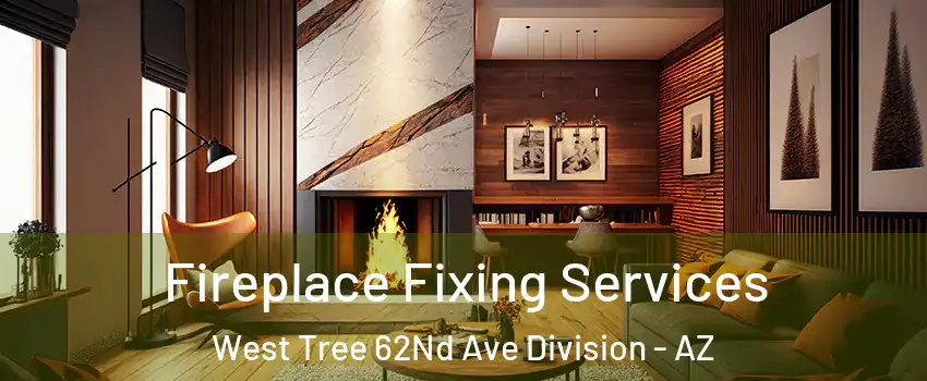 Fireplace Fixing Services West Tree 62Nd Ave Division - AZ