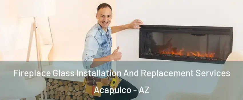 Fireplace Glass Installation And Replacement Services Acapulco - AZ