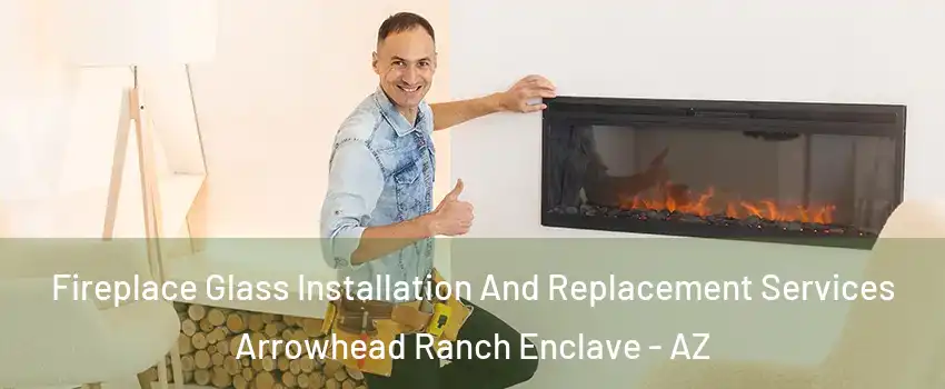 Fireplace Glass Installation And Replacement Services Arrowhead Ranch Enclave - AZ
