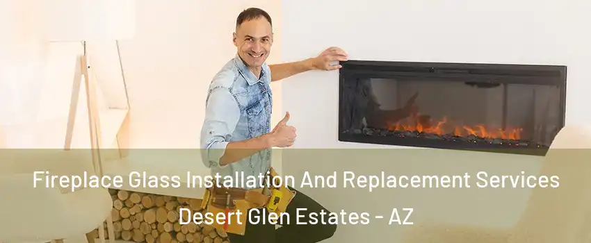 Fireplace Glass Installation And Replacement Services Desert Glen Estates - AZ