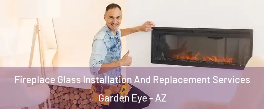 Fireplace Glass Installation And Replacement Services Garden Eye - AZ