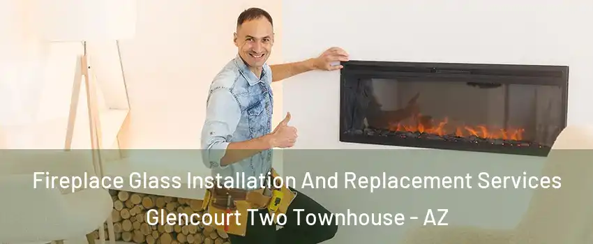 Fireplace Glass Installation And Replacement Services Glencourt Two Townhouse - AZ