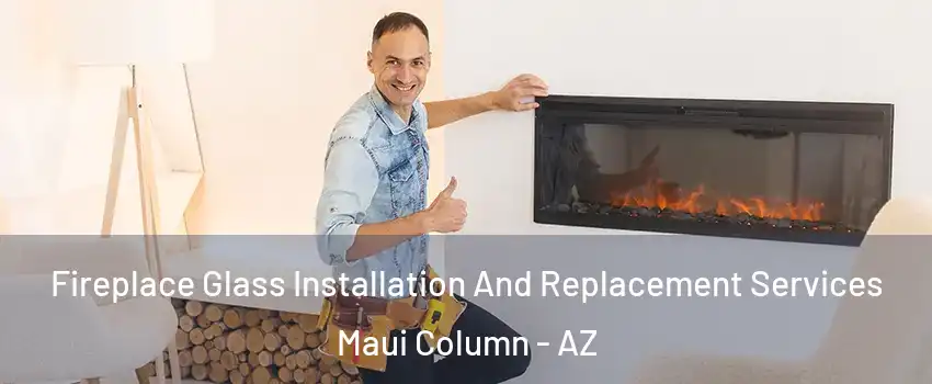 Fireplace Glass Installation And Replacement Services Maui Column - AZ