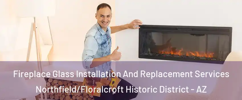 Fireplace Glass Installation And Replacement Services Northfield/Floralcroft Historic District - AZ