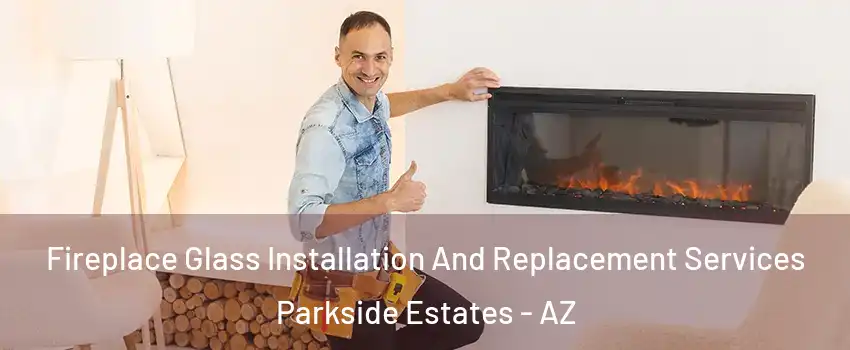 Fireplace Glass Installation And Replacement Services Parkside Estates - AZ