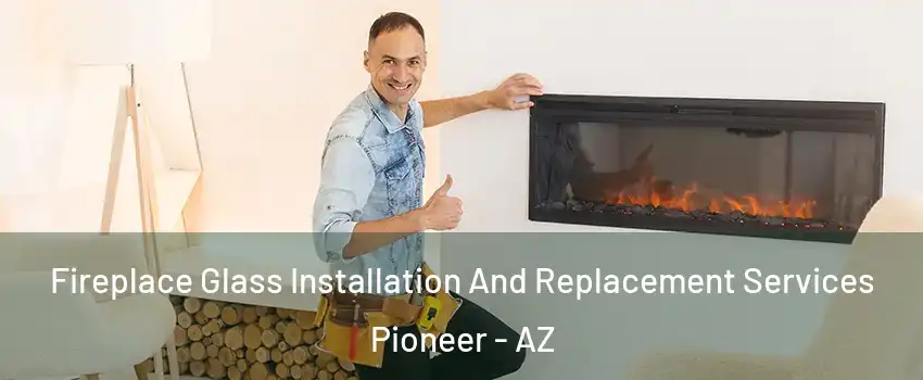 Fireplace Glass Installation And Replacement Services Pioneer - AZ