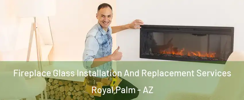 Fireplace Glass Installation And Replacement Services Royal Palm - AZ