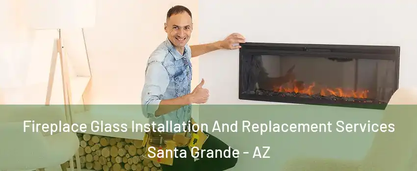 Fireplace Glass Installation And Replacement Services Santa Grande - AZ