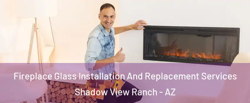 Fireplace Glass Installation And Replacement Services Shadow View Ranch - AZ