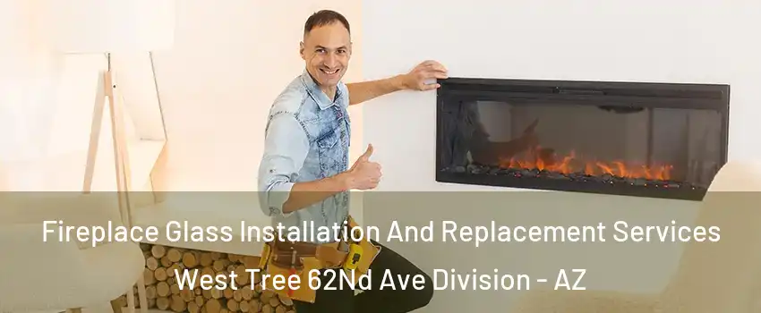 Fireplace Glass Installation And Replacement Services West Tree 62Nd Ave Division - AZ
