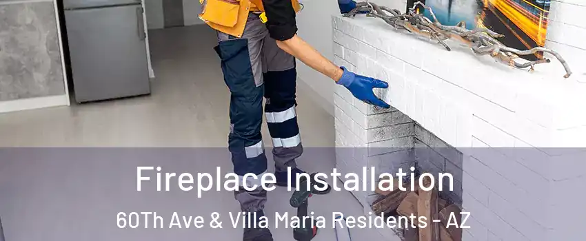 Fireplace Installation 60Th Ave & Villa Maria Residents - AZ