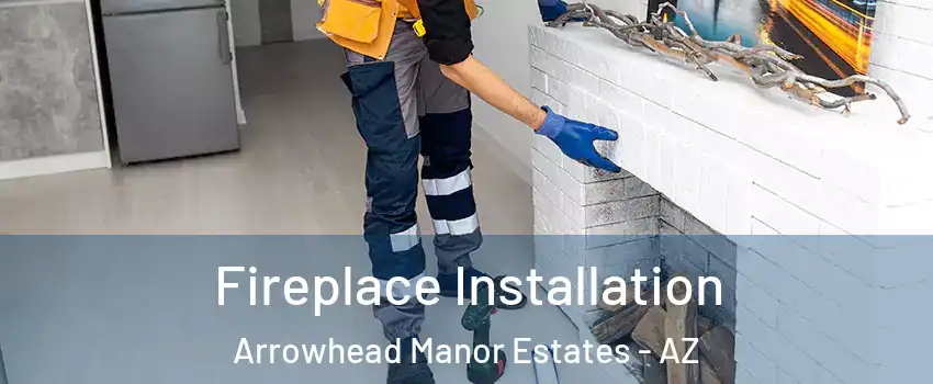 Fireplace Installation Arrowhead Manor Estates - AZ