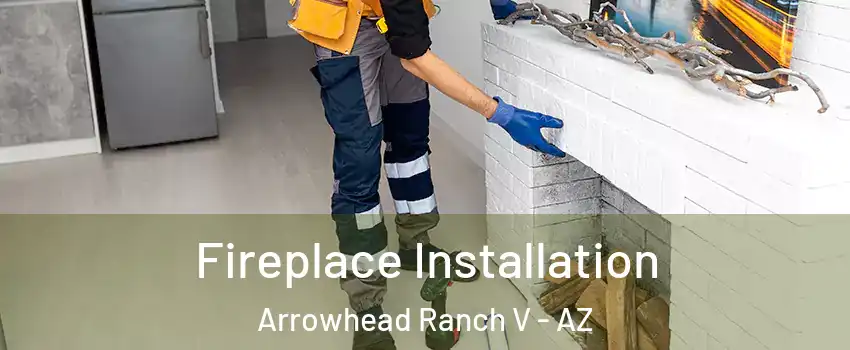 Fireplace Installation Arrowhead Ranch V - AZ