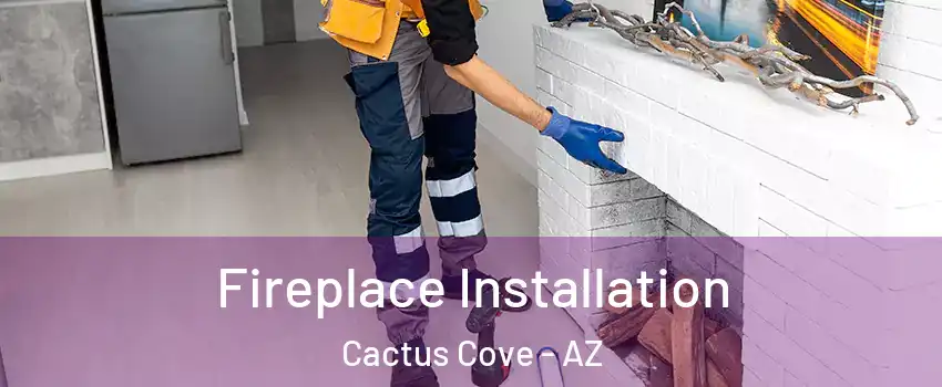 Fireplace Installation Cactus Cove - AZ