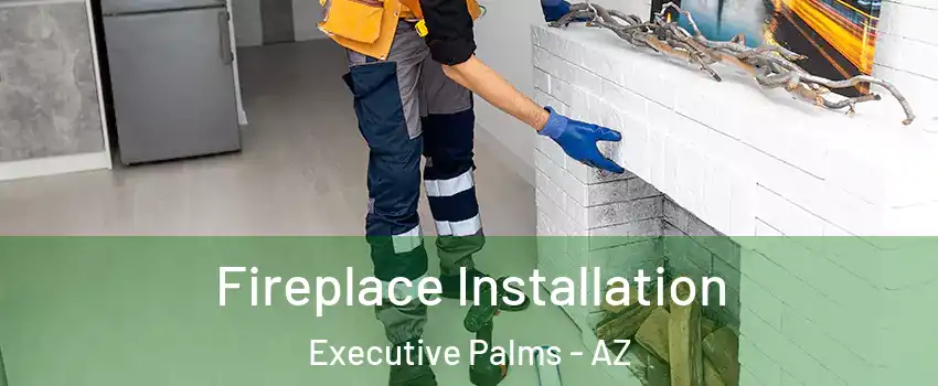 Fireplace Installation Executive Palms - AZ