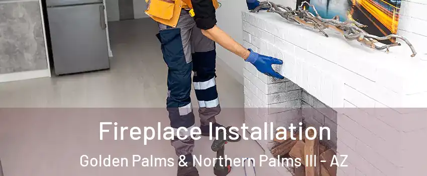 Fireplace Installation Golden Palms & Northern Palms III - AZ