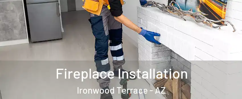 Fireplace Installation Ironwood Terrace - AZ