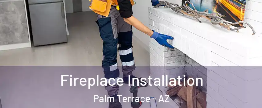 Fireplace Installation Palm Terrace - AZ
