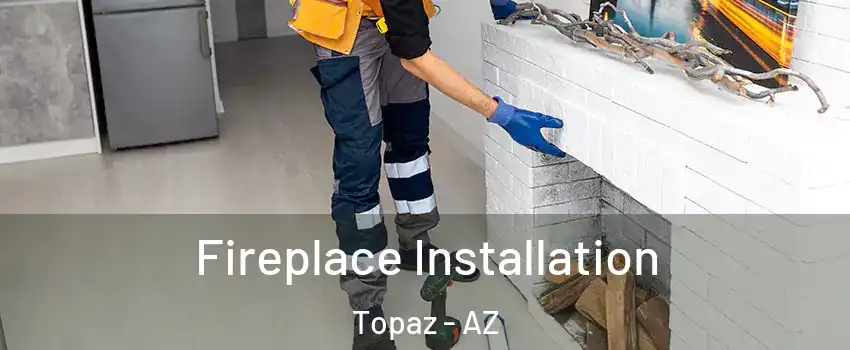 Fireplace Installation Topaz - AZ