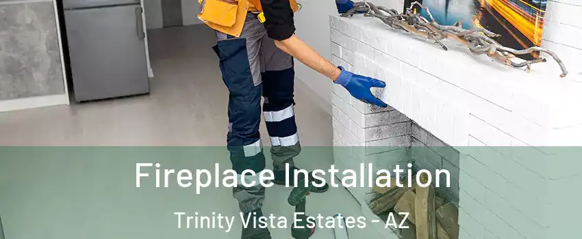 Fireplace Installation Trinity Vista Estates - AZ