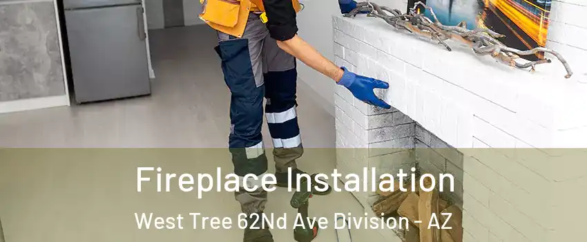 Fireplace Installation West Tree 62Nd Ave Division - AZ