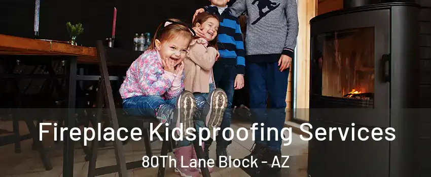 Fireplace Kidsproofing Services 80Th Lane Block - AZ