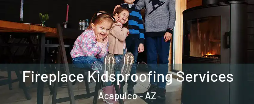 Fireplace Kidsproofing Services Acapulco - AZ